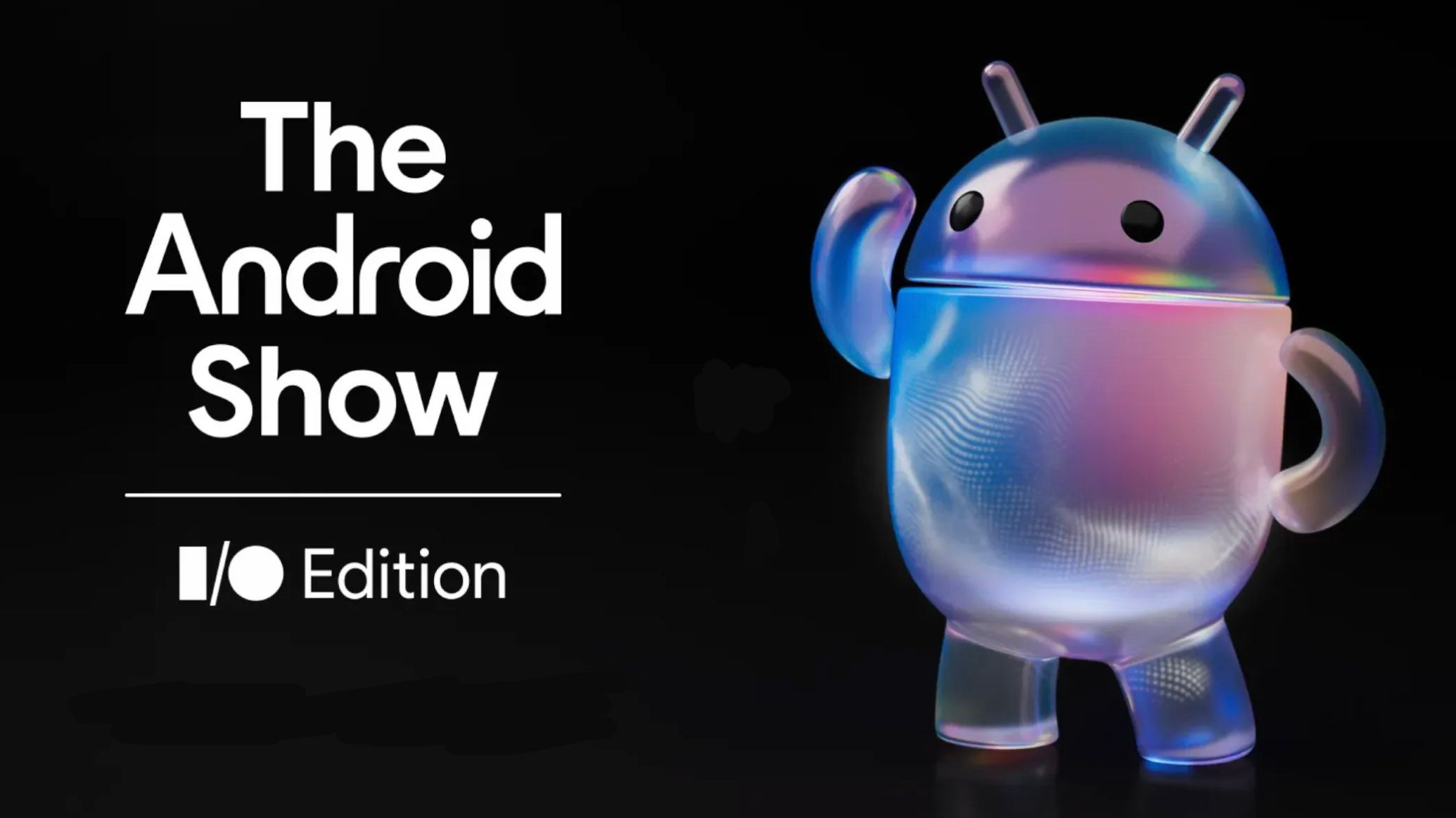 iridescent Android next to the words The Android Show I/O Edition